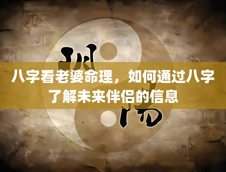 八字看老婆命理，如何通过八字了解未来伴侣的信息