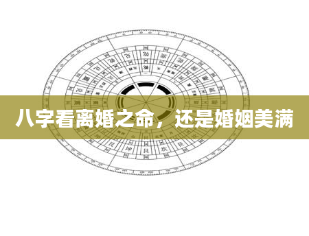 八字看离婚之命，还是婚姻美满