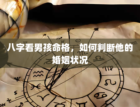 八字看男孩命格，如何判断他的婚姻状况