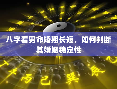 八字看男命婚期长短，如何判断其婚姻稳定性