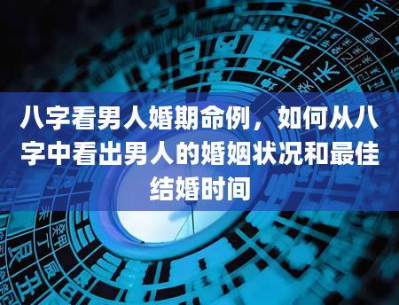 八字看男人婚期命例，如何从八字中看出男人的婚姻状况和最佳结婚时间
