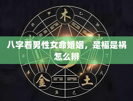 八字看男性女命婚姻，是福是祸怎么辨