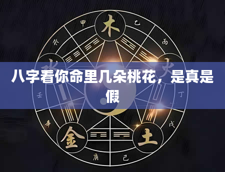 八字看你命里几朵桃花，是真是假