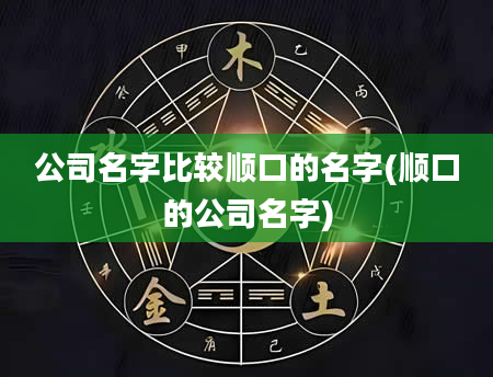 公司名字比较顺口的名字(顺口的公司名字)