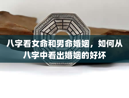 八字看女命和男命婚姻，如何从八字中看出婚姻的好坏