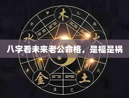 八字看未来老公命格，是福是祸