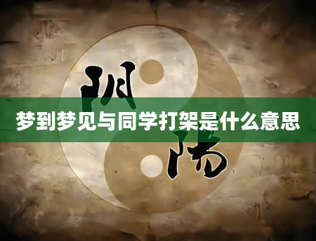 梦到梦见与同学打架是什么意思