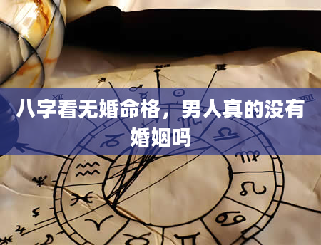八字看无婚命格，男人真的没有婚姻吗