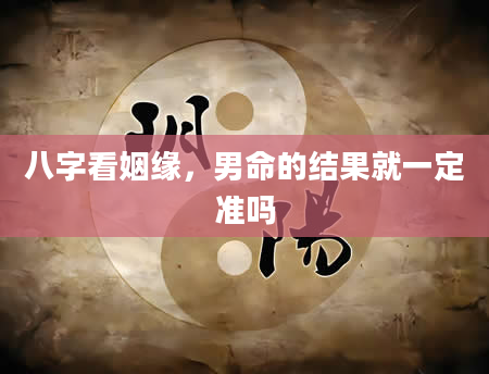 八字看姻缘，男命的结果就一定准吗