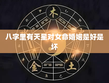 八字里有天星对女命婚姻是好是坏
