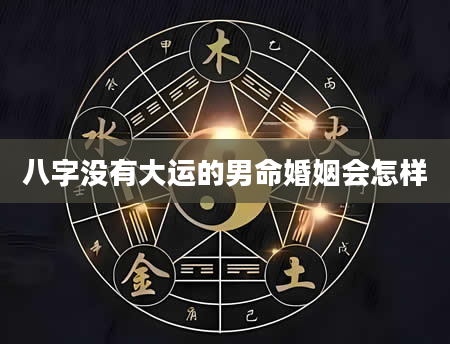 八字没有大运的男命婚姻会怎样