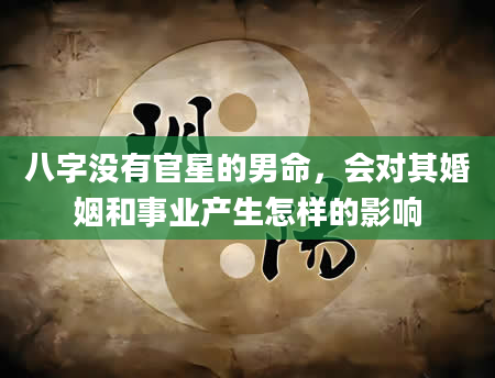 八字没有官星的男命，会对其婚姻和事业产生怎样的影响