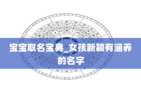 宝宝取名宝典_女孩新颖有涵养的名字