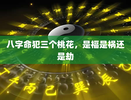 八字命犯三个桃花，是福是祸还是劫