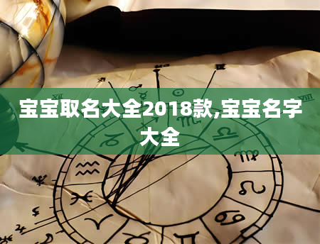 宝宝取名大全2018款,宝宝名字大全