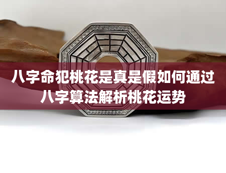 八字命犯桃花是真是假如何通过八字算法解析桃花运势
