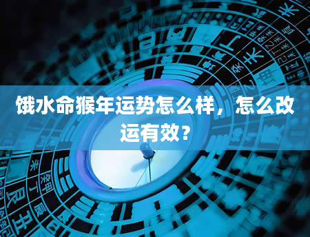 饿水命猴年运势怎么样，怎么改运有效？