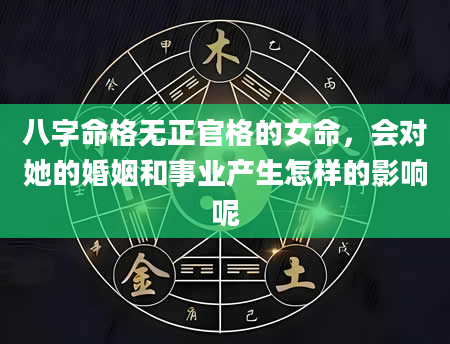 八字命格无正官格的女命，会对她的婚姻和事业产生怎样的影响呢