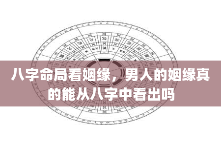 八字命局看姻缘，男人的姻缘真的能从八字中看出吗