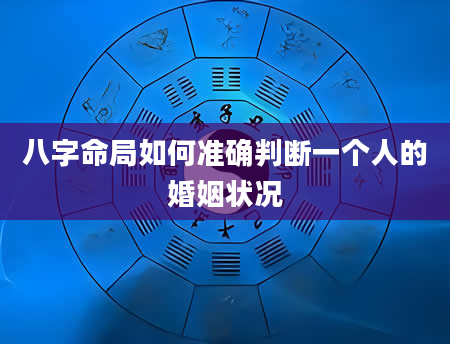 八字命局如何准确判断一个人的婚姻状况