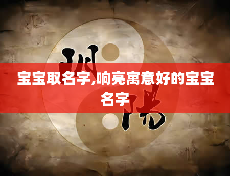 宝宝取名字,响亮寓意好的宝宝名字