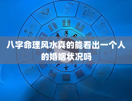 八字命理风水真的能看出一个人的婚姻状况吗