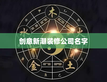 创意新潮装修公司名字