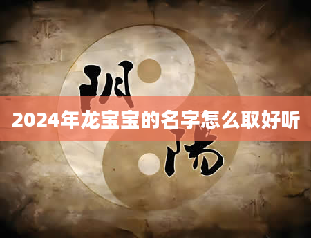 2024年龙宝宝的名字怎么取好听