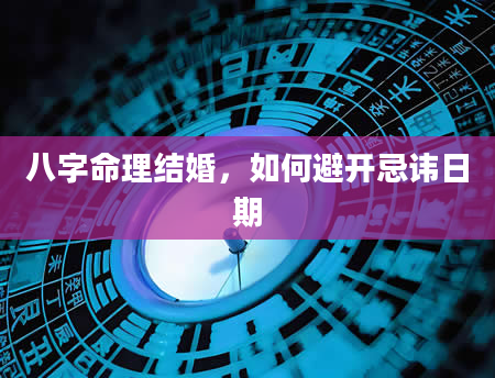 八字命理结婚，如何避开忌讳日期