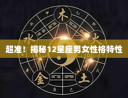 超准！揭秘12星座男女性格特性