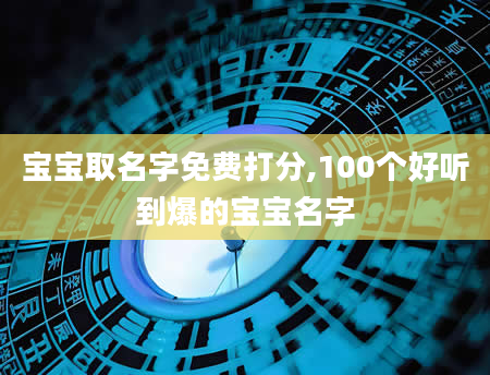 宝宝取名字免费打分,100个好听到爆的宝宝名字