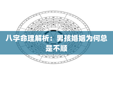 八字命理解析：男孩婚姻为何总是不顺