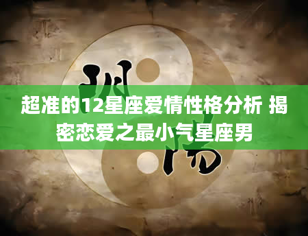 超准的12星座爱情性格分析 揭密恋爱之最小气星座男