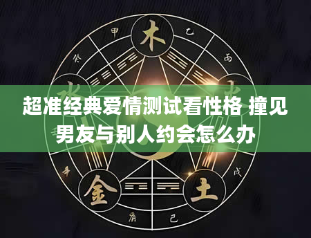 超准经典爱情测试看性格 撞见男友与别人约会怎么办