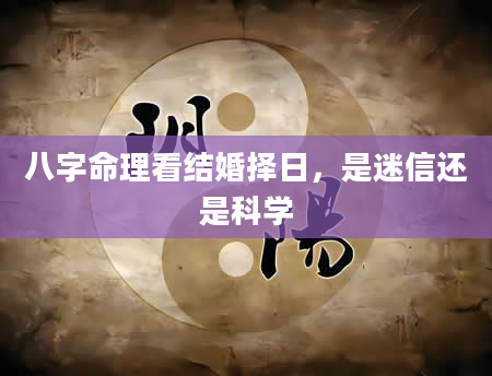 八字命理看结婚择日，是迷信还是科学