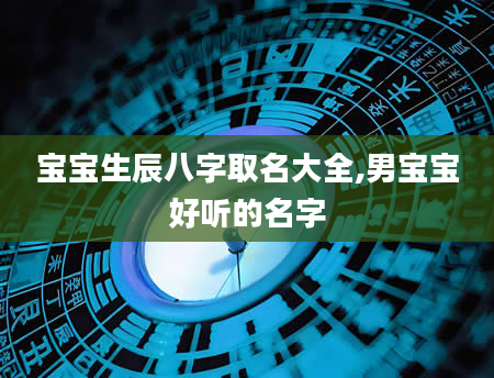 宝宝生辰八字取名大全,男宝宝好听的名字