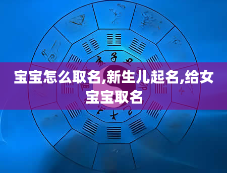 宝宝怎么取名,新生儿起名,给女宝宝取名
