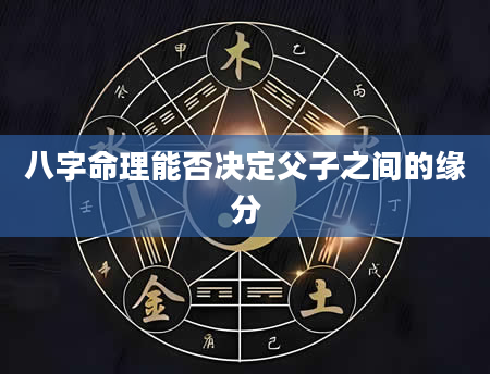 八字命理能否决定父子之间的缘分