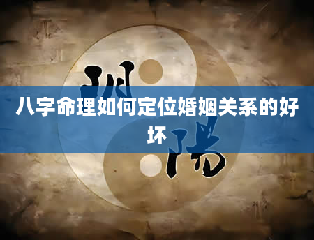 八字命理如何定位婚姻关系的好坏