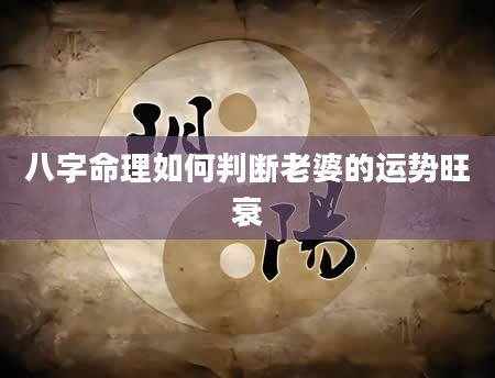八字命理如何判断老婆的运势旺衰