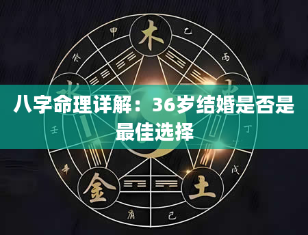 八字命理详解：36岁结婚是否是最佳选择