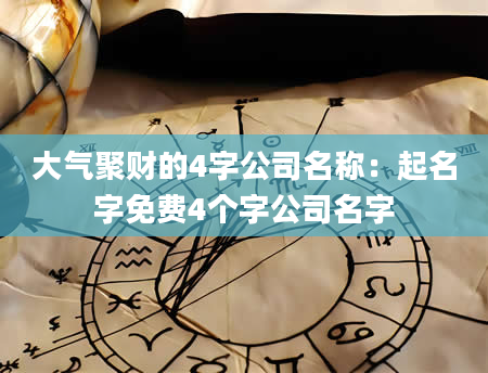 大气聚财的4字公司名称：起名字免费4个字公司名字