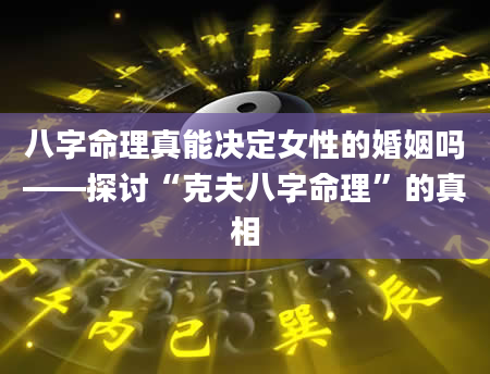 八字命理真能决定女性的婚姻吗——探讨“克夫八字命理”的真相