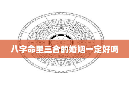 八字命里三合的婚姻一定好吗