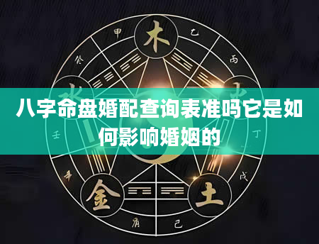 八字命盘婚配查询表准吗它是如何影响婚姻的