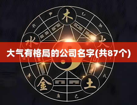 大气有格局的公司名字(共87个)