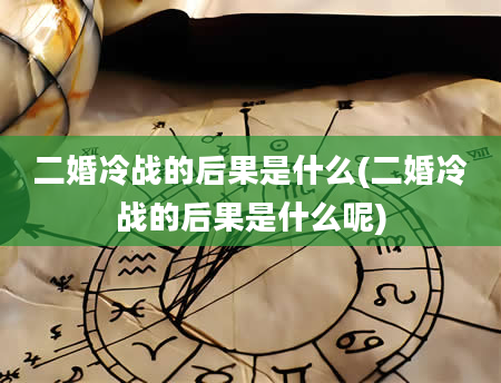 二婚冷战的后果是什么(二婚冷战的后果是什么呢)