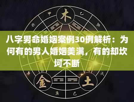 八字男命婚姻案例30例解析：为何有的男人婚姻美满，有的却坎坷不断