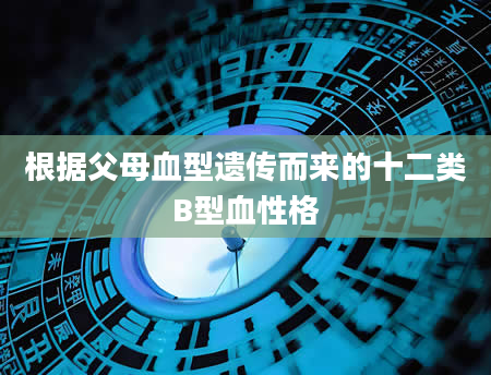 根据父母血型遗传而来的十二类B型血性格