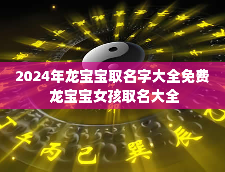 2024年龙宝宝取名字大全免费 龙宝宝女孩取名大全